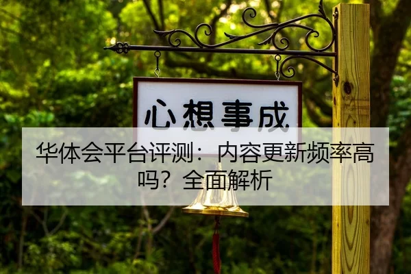 华体会平台评测：内容更新频率高吗？全面解析