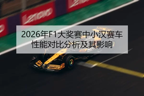 2026年F1大奖赛中小汉赛车性能对比分析及其影响