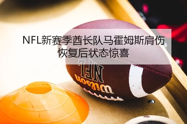 NFL新赛季酋长队马霍姆斯肩伤恢复后状态惊喜