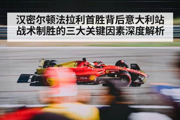 汉密尔顿法拉利首胜背后意大利站战术制胜的三大关键因素深度解析