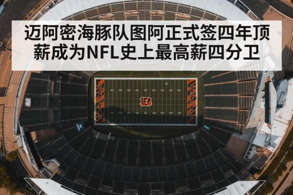 迈阿密海豚队图阿正式签四年顶薪成为NFL史上最高薪四分卫