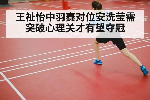 王祉怡中羽赛对位安洗莹需突破心理关才有望夺冠